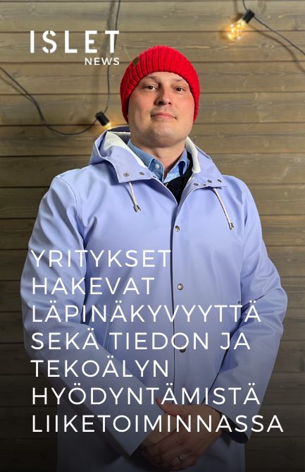Islet News: Yritykset hakevat läpinäkyvyyttä sekä tiedon ja tekoälyn hyödyntämistä liiketoiminnassa